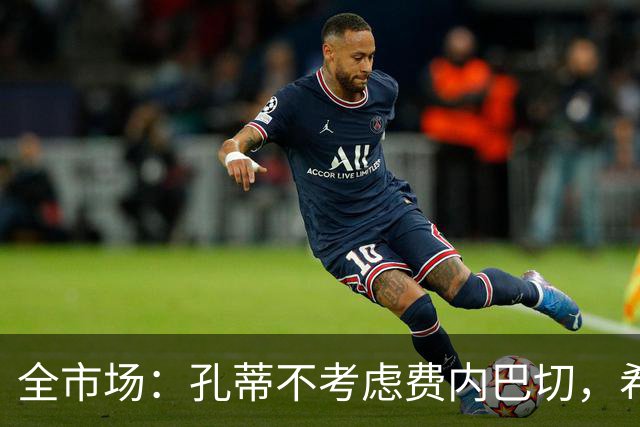 全市场：孔蒂不考虑费内巴切，希望等待顶级俱乐部邀请