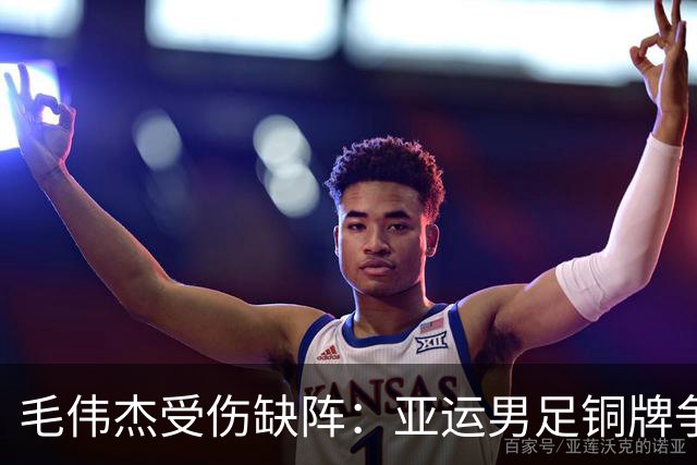 毛伟杰受伤缺阵：亚运男足铜牌争夺战的挑战与希望