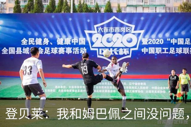 登贝莱：我和姆巴佩之间没问题，我没心思关注社媒上的口水仗