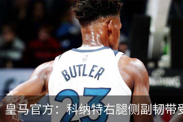 皇马官方：科纳特右腿侧副韧带受伤，恢复情况需进一步观察