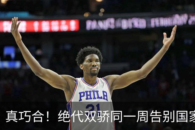 真巧合！绝代双骄同一周告别国家队，一个盛大谢幕，一个仓促离场