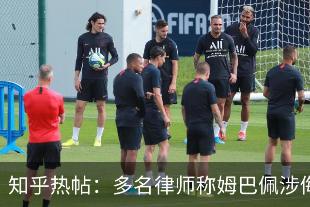 知乎热帖：多名律师称姆巴佩涉侮辱诽谤英雄烈士罪入境即被抓？