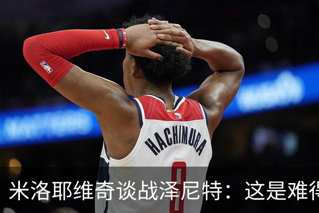 米洛耶维奇谈战泽尼特：这是难得的积累比赛经验的机会