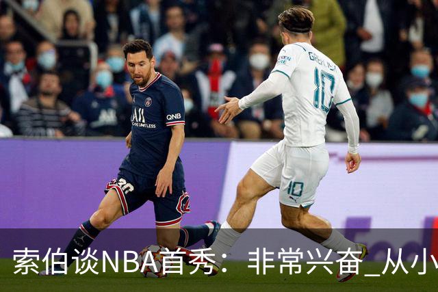 索伯谈NBA首秀：非常兴奋 从小的时候开始就一直在等待这一刻