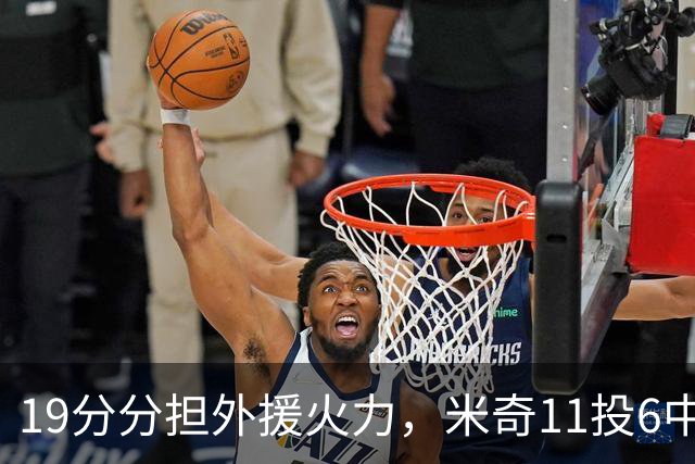 19分分担外援火力，米奇11投6中状态仍未到最佳