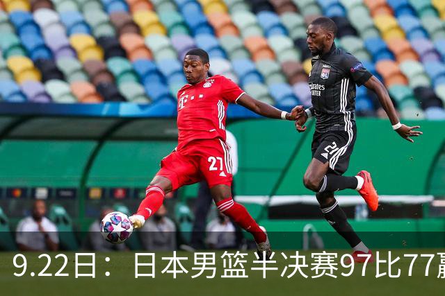 9.22日：日本男篮半决赛97比77赢全主力中国男篮二十分！归化中锋柯克十分钟拿十一分八板
